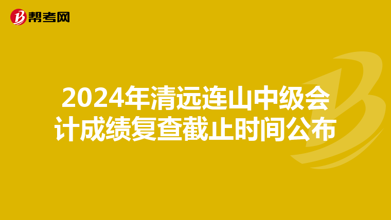 2024年清远连山中级会计成绩复查截止时间公布