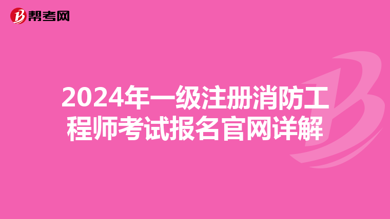 2024年一級注冊消防工程師考試報(bào)名官網(wǎng)詳解