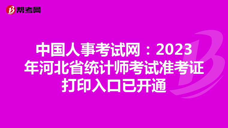 中國人事考試網(wǎng):2023年河北省統(tǒng)計師考試準考證打印入口已開通