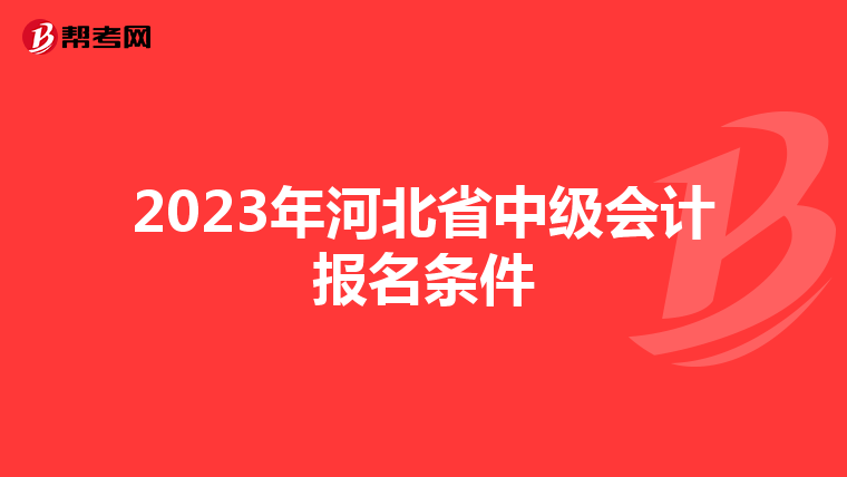 2023年河北省中级会计报名条件