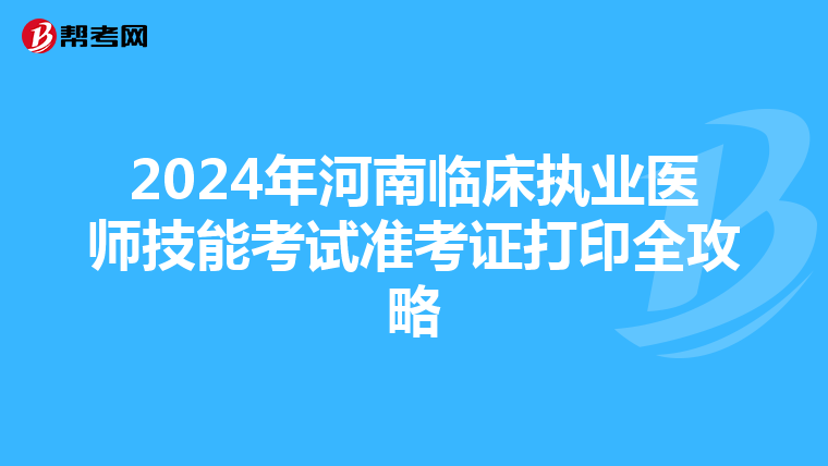2024年河南临床执业医师技能考试准考证打印全攻略
