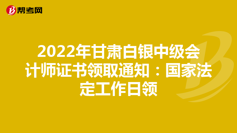 2022年甘肃白银中级会计师证书领取通知:国家法定工作日领