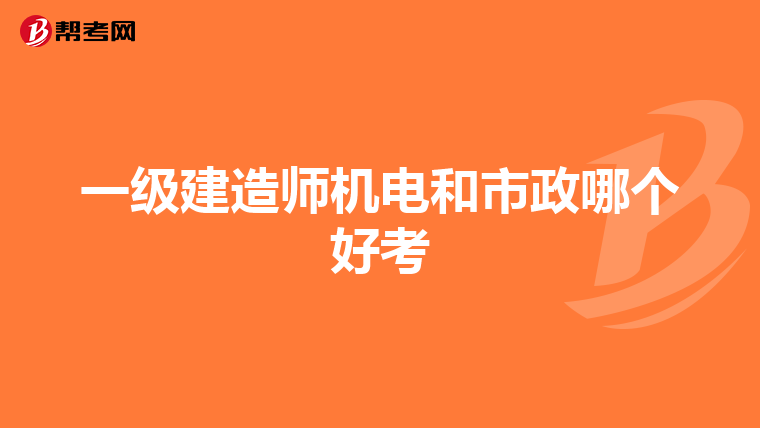 一级建造师机电和市政哪个好考