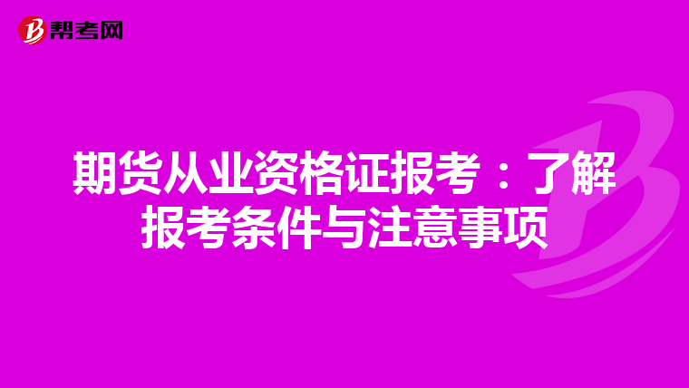 期貨從業(yè)資格證報(bào)考:了解報(bào)考條件與注意事項(xiàng)
