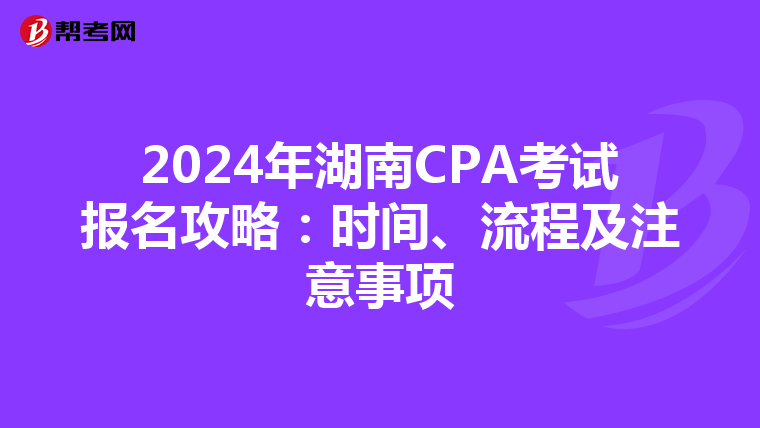 2024年湖南CPA考试报名攻略：时间、流程及注意事项