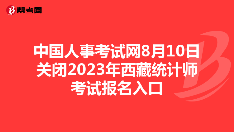 中国人事考试网8月10日关闭2023年西藏统计师考试报名入口