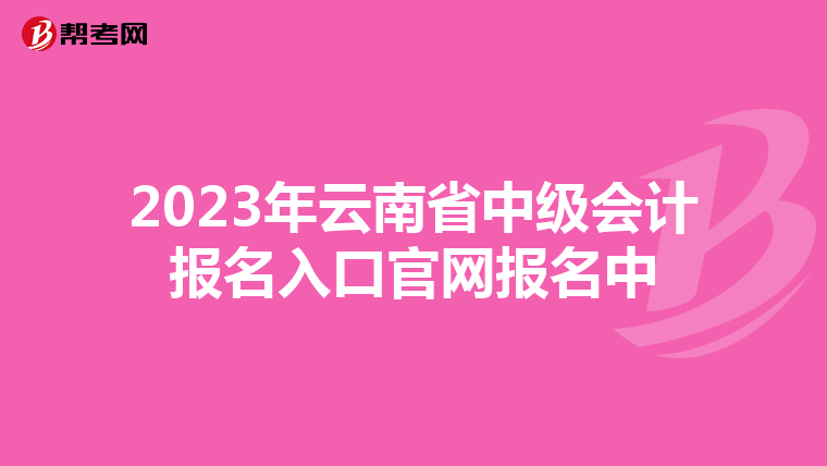 2023年云南省中級會計報名入口官網報名中