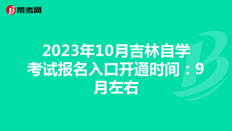 2023年10月吉林自学考试报名入口开通时间：9月左右