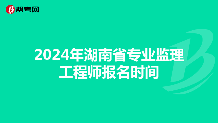 2024年湖南省专业监理工程师报名时间