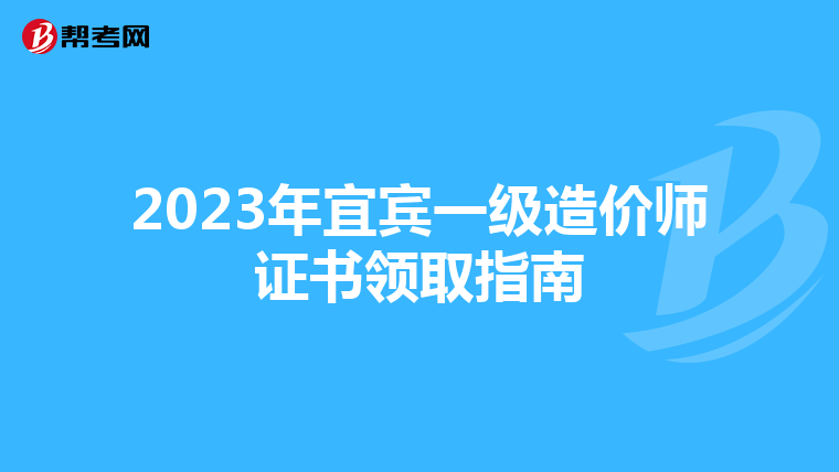 2023年宜宾一级造价师证书领取指南