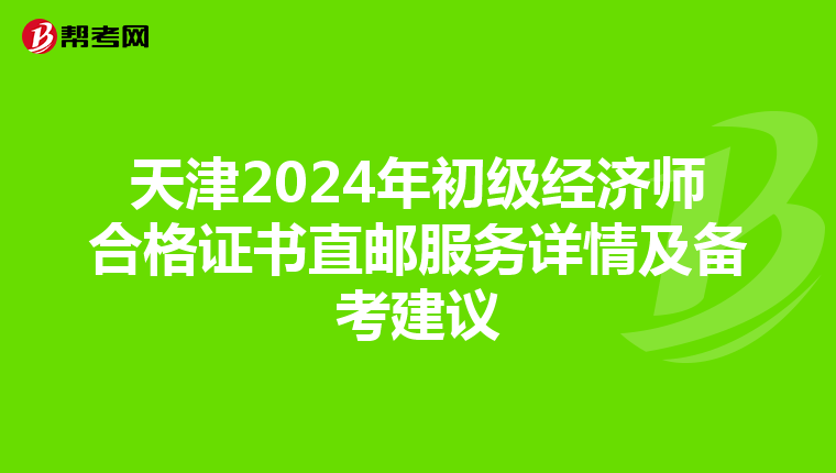 天津2024年初级经济师合格证书直邮服务详情及备考建议