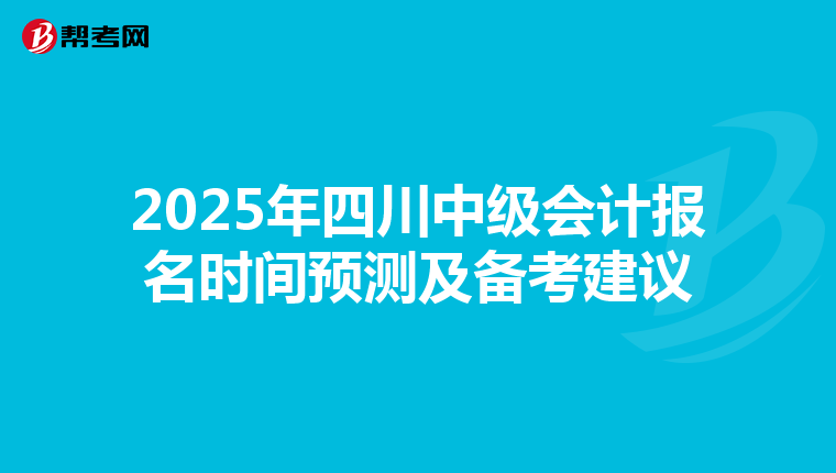 2025年四川中级会计报名时间预测及备考建议