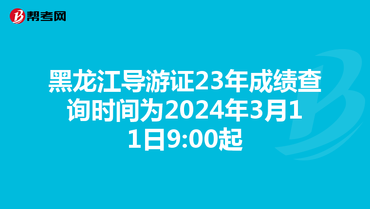 黑龙江导游证23年成绩查询时间为2024年3月11日9:00起