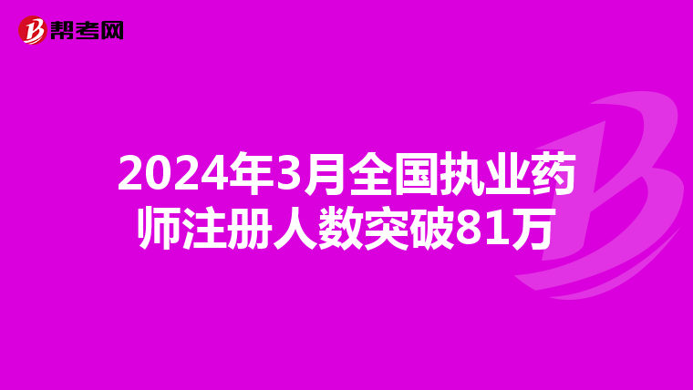 2024年3月全國(guó)執(zhí)業(yè)藥師注冊(cè)人數(shù)突破81萬(wàn)