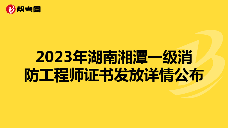 2023年湖南湘潭一级消防工程师证书发放详情公布