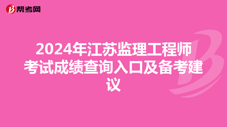 2024年江蘇監理工程師考試成績查詢入口及備考建議