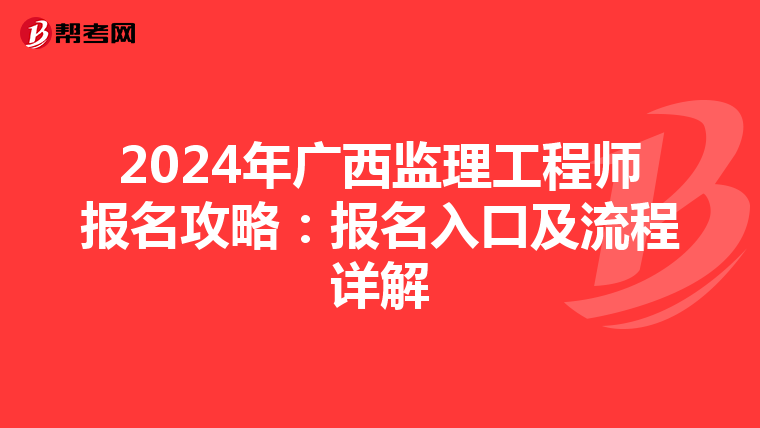 2024年广西监理工程师报名攻略：报名入口及流程详解