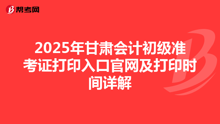 2025年甘肃会计初级准考证打印入口官网及打印时间详解