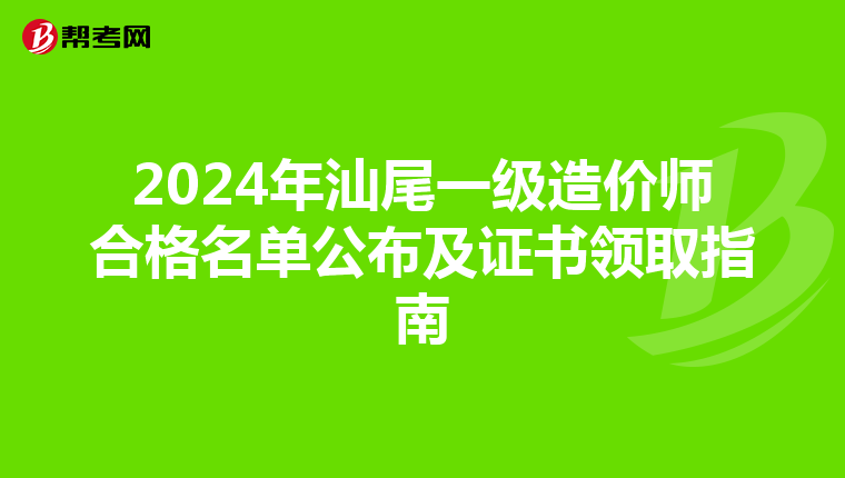2024年汕尾一级造价师合格名单公布及证书领取指南