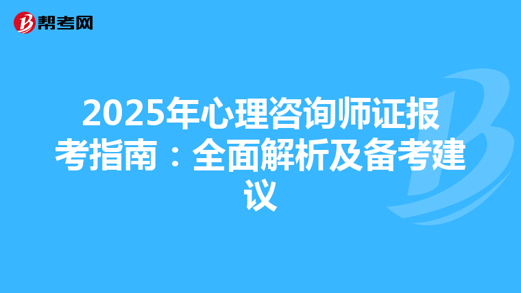 2025年心理咨询师证报考指南：全面解析及备考建议