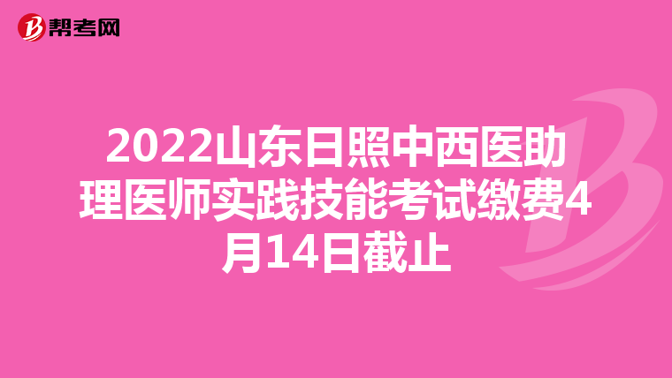 2022山东日照中西医助理医师实践技能考试缴费4月14日截止