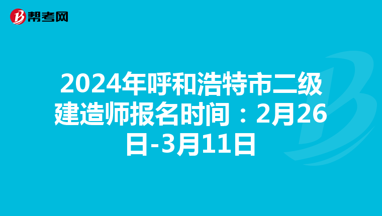 2024年呼和浩特市二级建造师报名时间：2月26日-3月11日