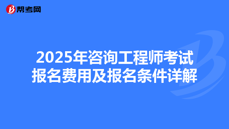 2025年咨询工程师考试报名费用及报名条件详解