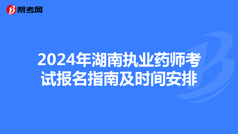 2024年湖南執(zhí)業(yè)藥師考試報名指南及時間安排