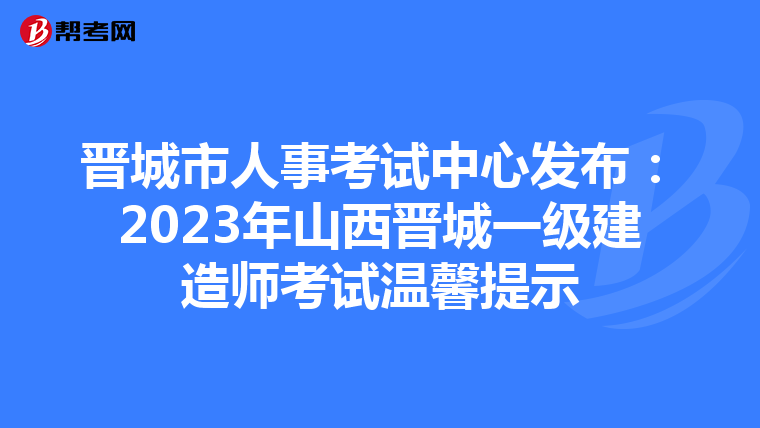 晋城市人事考试中心发布：2023年山西晋城一级建造师考试温馨提示