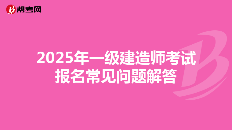 2025年一级建造师考试报名常见问题解答
