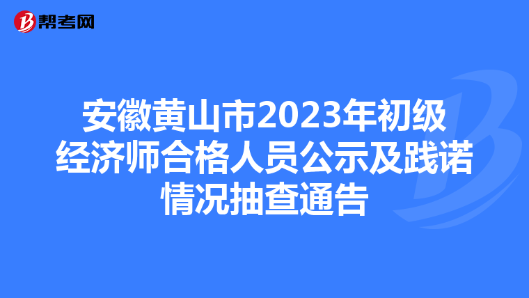 安徽黄山市2023年初级经济师合格人员公示及践诺情况抽查通告