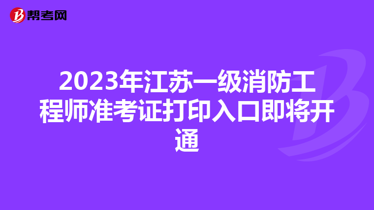 2023年江苏一级消防工程师准考证打印入口即将开通
