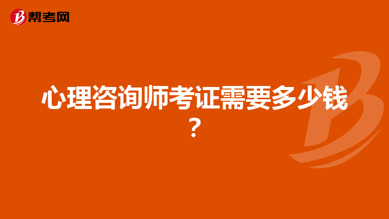 心理咨询师考证需要多少钱？