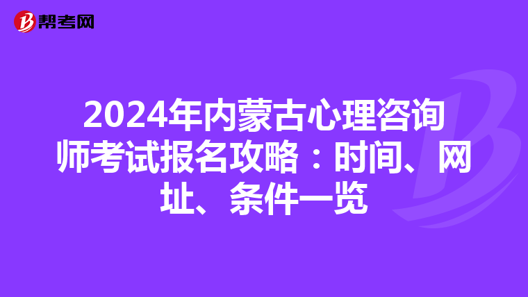 2024年内蒙古心理咨询师考试报名攻略：时间、网址、条件一览