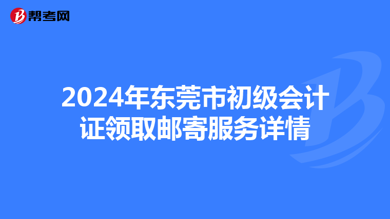 2024年东莞市初级会计证领取邮寄服务详情
