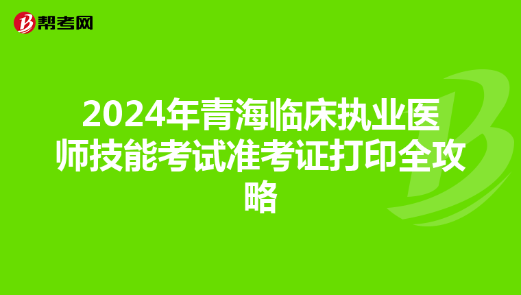 2024年青海临床执业医师技能考试准考证打印全攻略