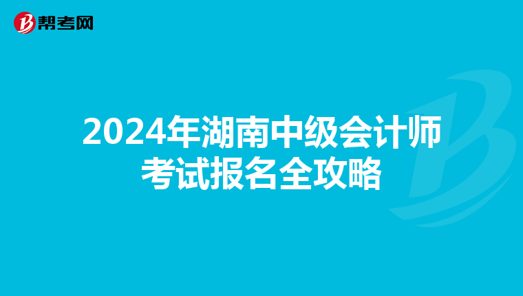 2024年湖南中级会计师考试报名全攻略