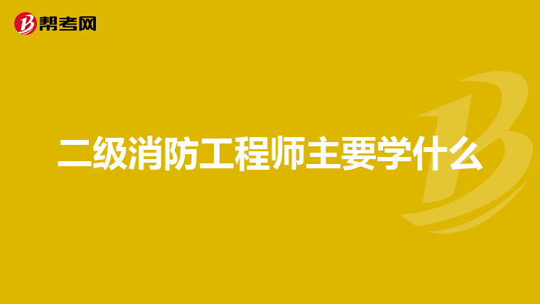 二级消防工程师主要学什么