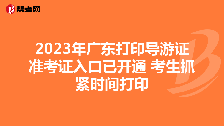 2023年广东打印导游证准考证入口已开通 考生抓紧时间打印