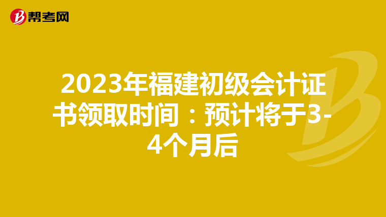 2023年福建初级会计证书领取时间:预计将于3-4个月后