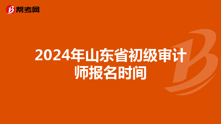 2024年山东省初级审计师报名时间