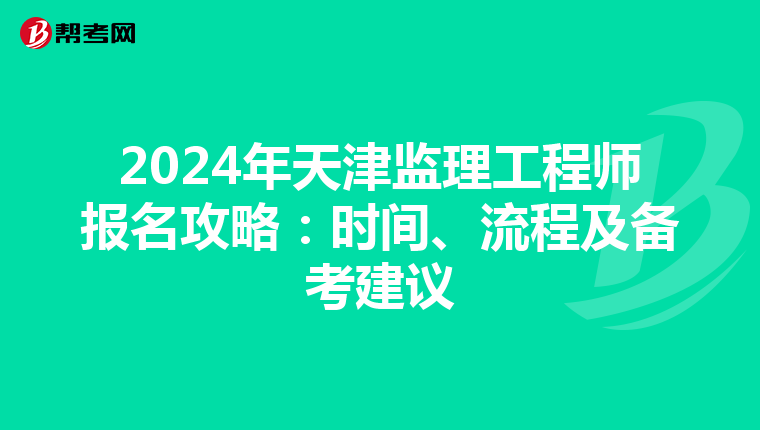 2024年天津监理工程师报名攻略：时间、流程及备考建议