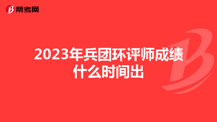 2023年兵团环评师成绩什么时间出