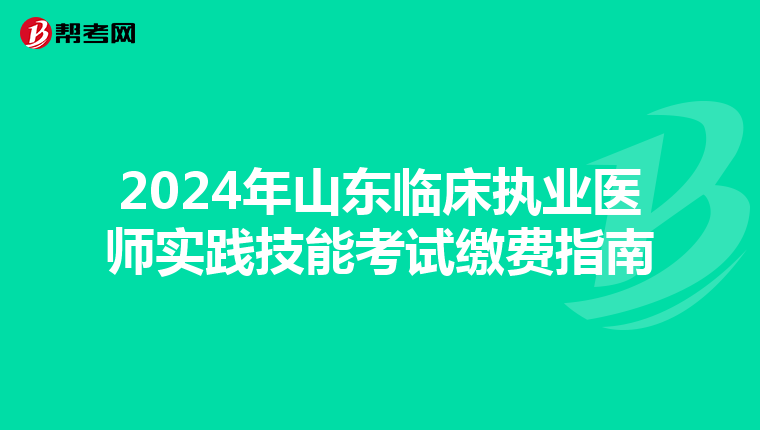 2024年山东临床执业医师实践技能考试缴费指南