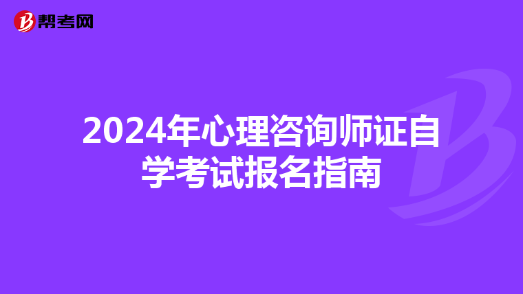 2024年心理咨询师证自学考试报名指南