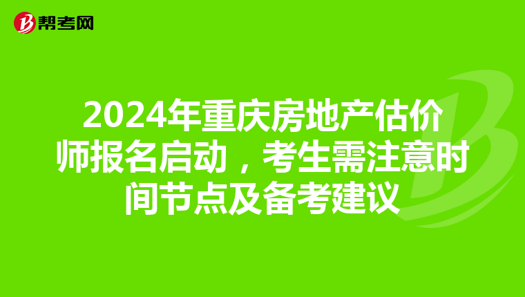 2024年重庆房地产估价师报名启动，考生需注意时间节点及备考建议