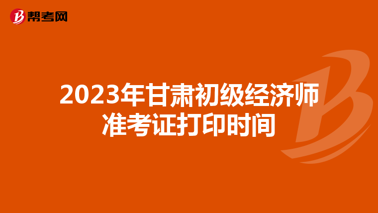 2023年甘肃初级经济师准考证打印时间