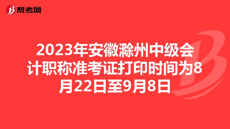 2023年安徽滁州中级会计职称准考证打印时间为8月22日至9月8日