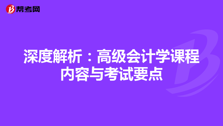 深度解析：高级会计学课程内容与考试要点