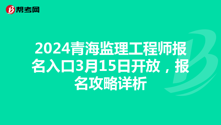 2024青海监理工程师报名入口3月15日开放，报名攻略详析